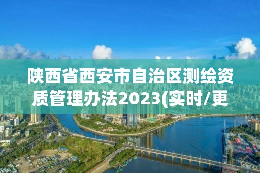 陜西省西安市自治區測繪資質管理辦法2023(實時/更新中)