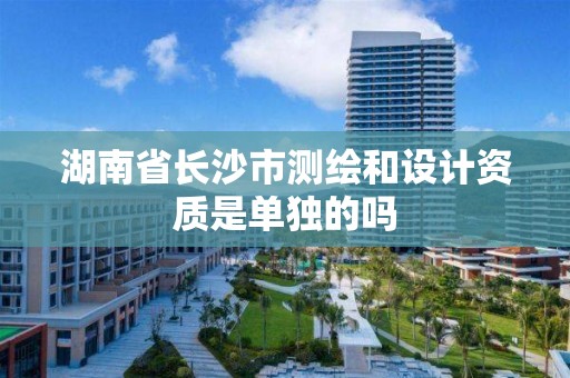 湖南省長沙市測繪和設計資質是單獨的嗎