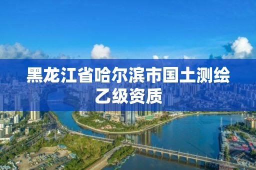 黑龍江省哈爾濱市國土測繪乙級資質(zhì)