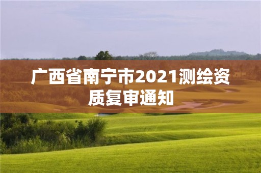 廣西省南寧市2021測繪資質復審通知