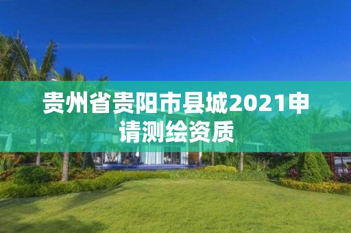 貴州省貴陽市縣城2021申請測繪資質