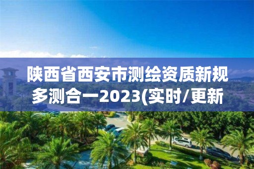 陜西省西安市測繪資質(zhì)新規(guī)多測合一2023(實(shí)時/更新中)