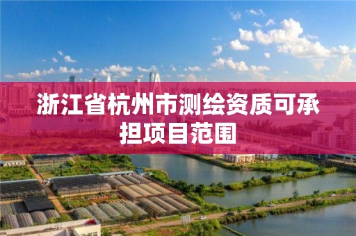 浙江省杭州市測繪資質可承擔項目范圍