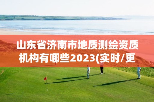 山東省濟南市地質測繪資質機構有哪些2023(實時/更新中)