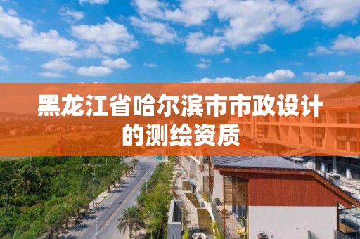 黑龍江省哈爾濱市市政設計的測繪資質