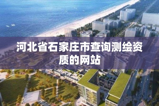 河北省石家莊市查詢測繪資質的網站