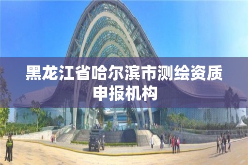 黑龍江省哈爾濱市測繪資質申報機構