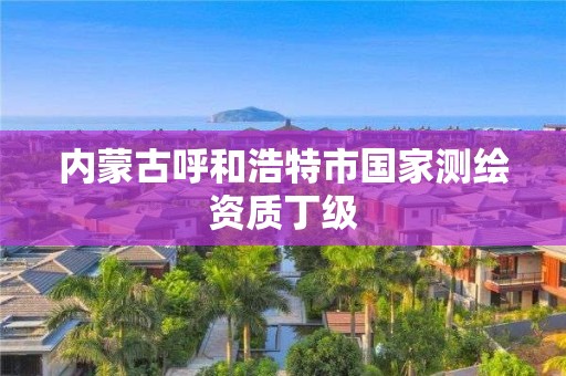 內(nèi)蒙古呼和浩特市國家測(cè)繪資質(zhì)丁級(jí)