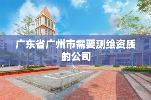 廣東省廣州市需要測繪資質的公司