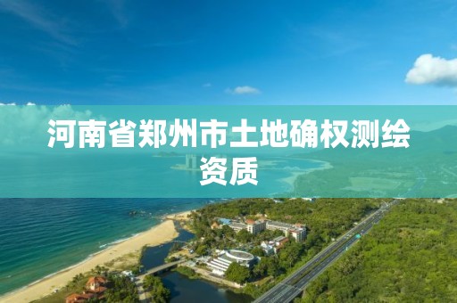 河南省鄭州市土地確權測繪資質