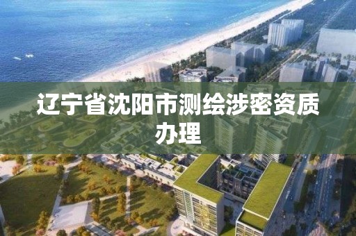 遼寧省沈陽市測繪涉密資質(zhì)辦理