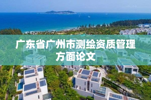 廣東省廣州市測繪資質(zhì)管理方面論文