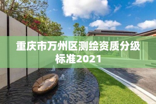 重慶市萬州區(qū)測繪資質(zhì)分級(jí)標(biāo)準(zhǔn)2021