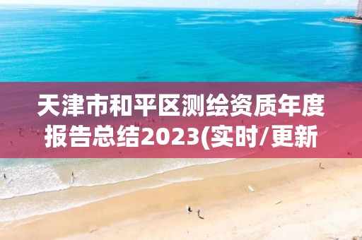 天津市和平區(qū)測(cè)繪資質(zhì)年度報(bào)告總結(jié)2023(實(shí)時(shí)/更新中)