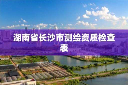 湖南省長沙市測繪資質檢查表