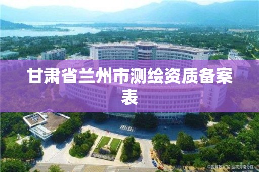 甘肅省蘭州市測繪資質備案表