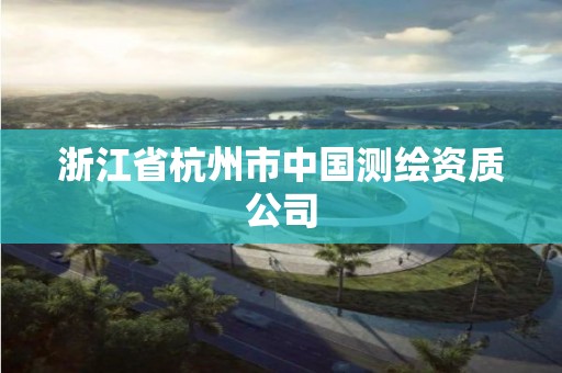 浙江省杭州市中國測繪資質(zhì)公司