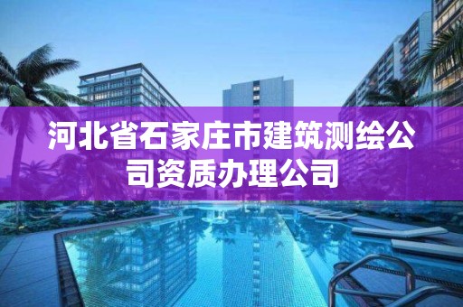 河北省石家莊市建筑測繪公司資質(zhì)辦理公司