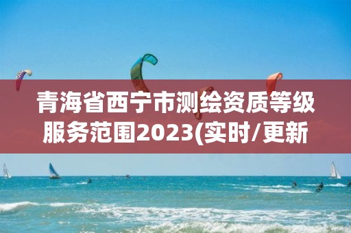 青海省西寧市測繪資質等級服務范圍2023(實時/更新中)