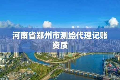 河南省鄭州市測繪代理記賬資質