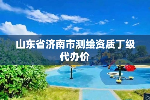 山東省濟南市測繪資質丁級代辦價