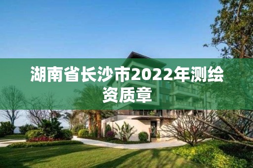 湖南省長沙市2022年測繪資質章