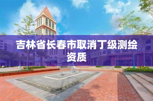 吉林省長春市取消丁級測繪資質