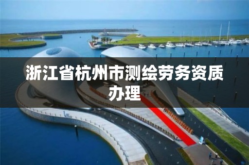 浙江省杭州市測繪勞務資質辦理