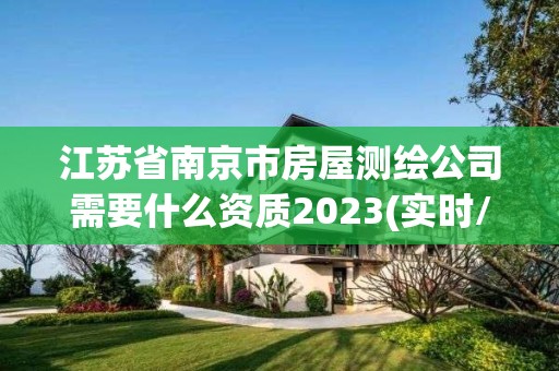 江蘇省南京市房屋測繪公司需要什么資質2023(實時/更新中)