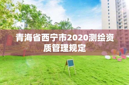 青海省西寧市2020測繪資質管理規定