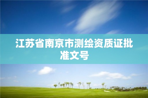 江蘇省南京市測(cè)繪資質(zhì)證批準(zhǔn)文號(hào)