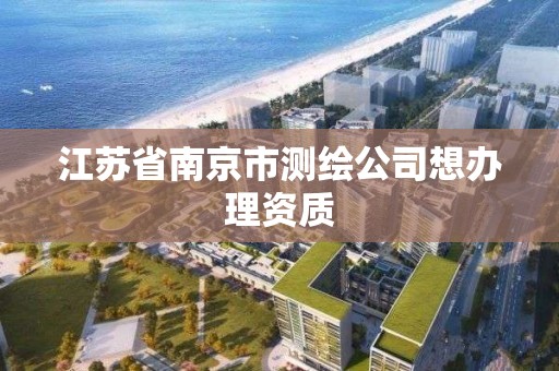 江蘇省南京市測繪公司想辦理資質