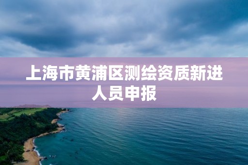 上海市黃浦區測繪資質新進人員申報