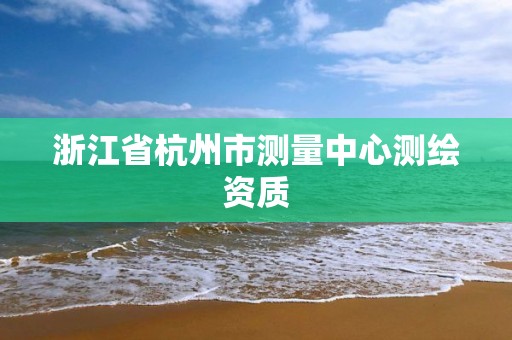 浙江省杭州市測量中心測繪資質