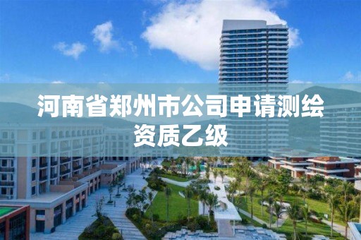 河南省鄭州市公司申請測繪資質乙級