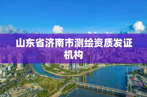 山東省濟南市測繪資質發證機構