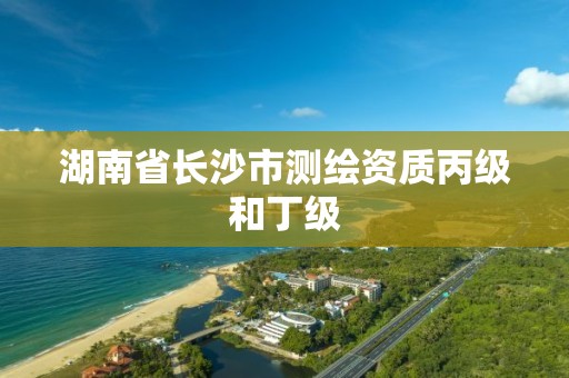 湖南省長沙市測繪資質(zhì)丙級和丁級