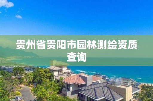 貴州省貴陽市園林測繪資質查詢