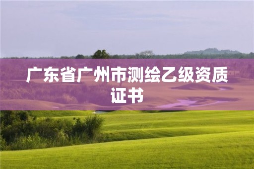 廣東省廣州市測(cè)繪乙級(jí)資質(zhì)證書