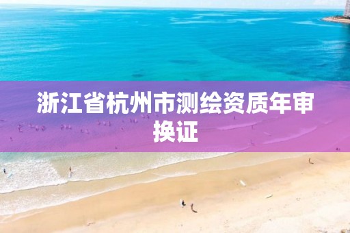 浙江省杭州市測繪資質年審換證