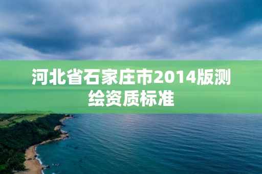 河北省石家莊市2014版測繪資質(zhì)標(biāo)準(zhǔn)