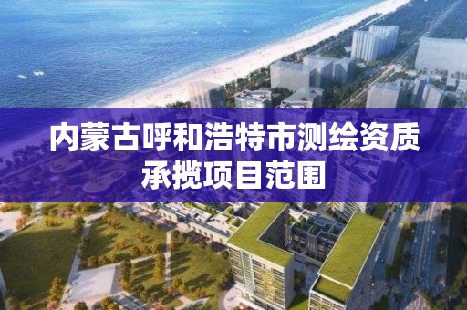 內蒙古呼和浩特市測繪資質承攬項目范圍