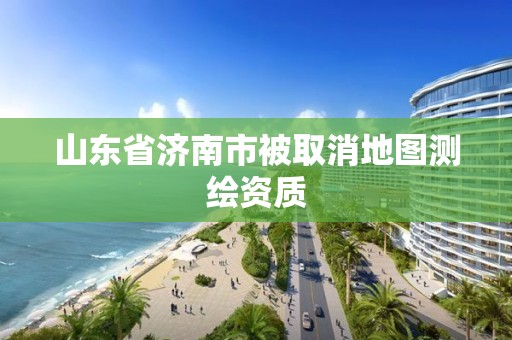 山東省濟南市被取消地圖測繪資質(zhì)