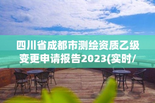 四川省成都市測(cè)繪資質(zhì)乙級(jí)變更申請(qǐng)報(bào)告2023(實(shí)時(shí)/更新中)