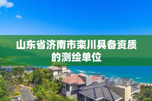 山東省濟南市欒川具備資質的測繪單位