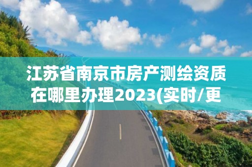 江蘇省南京市房產測繪資質在哪里辦理2023(實時/更新中)