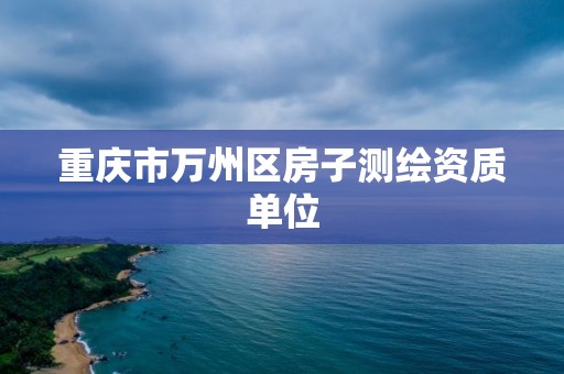 重慶市萬州區房子測繪資質單位