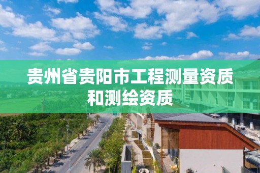 貴州省貴陽市工程測量資質和測繪資質