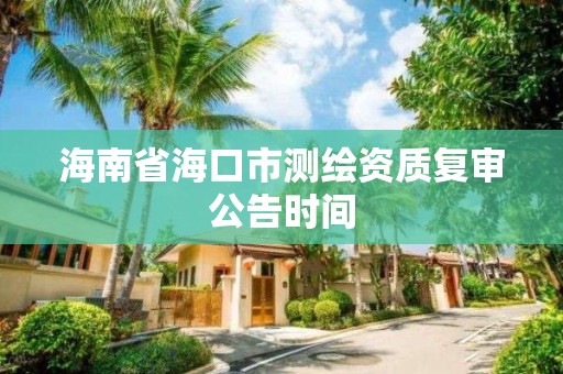 海南省?？谑袦y繪資質復審公告時間