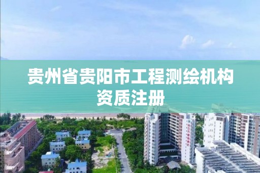 貴州省貴陽市工程測繪機構資質注冊